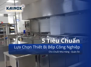 5 Tiêu Chuẩn Lựa Chọn Thiết Bị Bếp Công Nghiệp Cho Chuỗi Nhà Hàng – Quán Ăn